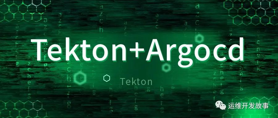 Tekton实践篇-Tekton和Argocd的梦幻联动-运维开发故事