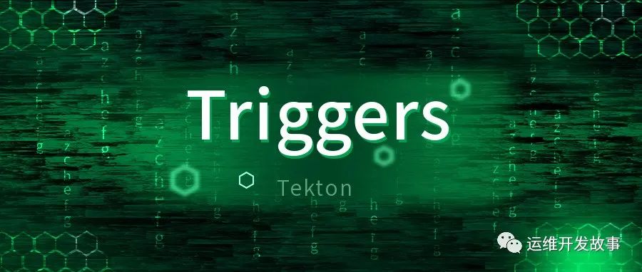 Tekton系列之实践篇-使用Tekton Trigger让Tekton使用更简单-运维开发故事